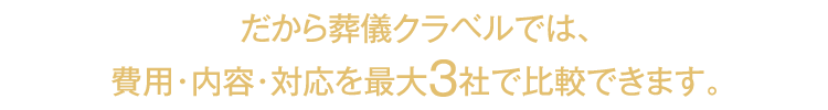 だから葬儀クラベルでは、費用・内容・対応を最大3社で比較できます。