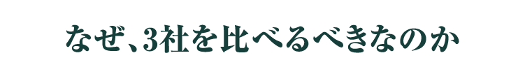 なぜ、3社を比べるべきなのか