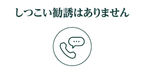 しつこい勧誘はありません
